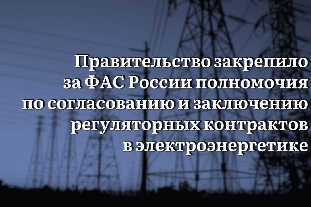 Иллюстрация к новости: Правительство закрепило за ФАС России полномочия по согласованию и заключению регуляторных контрактов в электроэнергетике