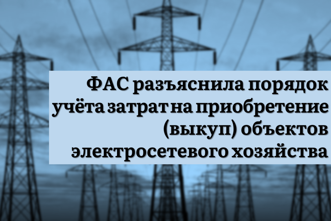 ФАС разъяснила порядок учёта затрат на приобретение (выкуп) объектов электросетевого хозяйства